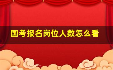 国考报名岗位人数怎么看