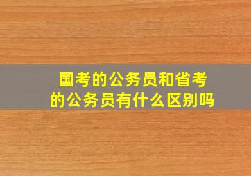 国考的公务员和省考的公务员有什么区别吗