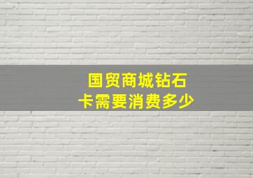 国贸商城钻石卡需要消费多少