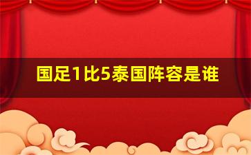 国足1比5泰国阵容是谁