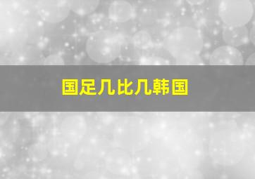 国足几比几韩国