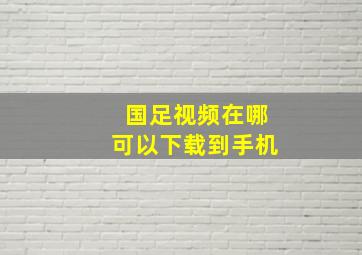 国足视频在哪可以下载到手机