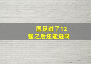 国足进了12强之后还能进吗