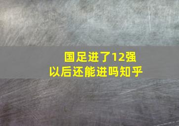 国足进了12强以后还能进吗知乎