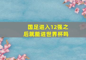 国足进入12强之后就能进世界杯吗