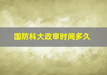 国防科大政审时间多久