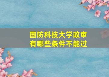 国防科技大学政审有哪些条件不能过