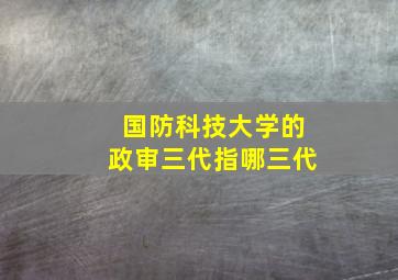 国防科技大学的政审三代指哪三代