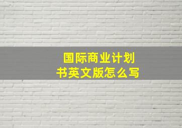 国际商业计划书英文版怎么写