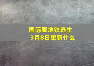 国际服地铁逃生3月8日更新什么