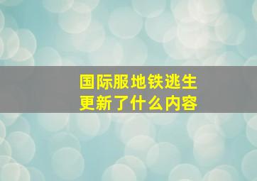 国际服地铁逃生更新了什么内容