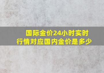 国际金价24小时实时行情对应国内金价是多少