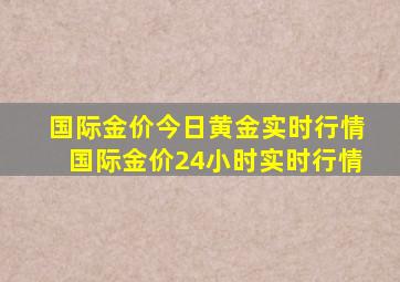 国际金价今日黄金实时行情国际金价24小时实时行情