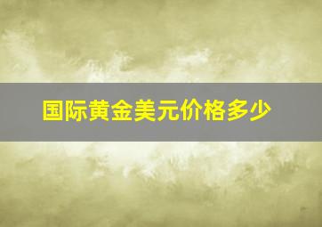 国际黄金美元价格多少