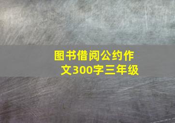 图书借阅公约作文300字三年级