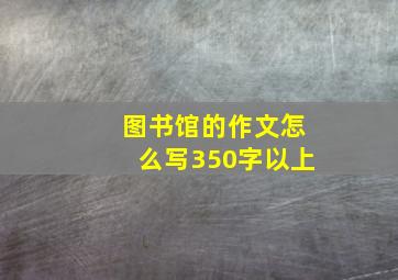 图书馆的作文怎么写350字以上