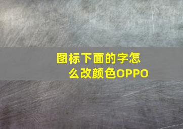 图标下面的字怎么改颜色OPPO