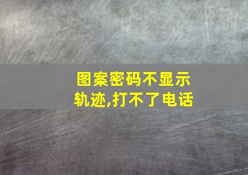 图案密码不显示轨迹,打不了电话