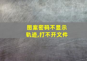 图案密码不显示轨迹,打不开文件