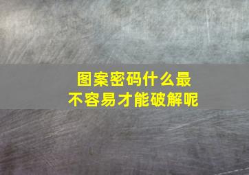 图案密码什么最不容易才能破解呢