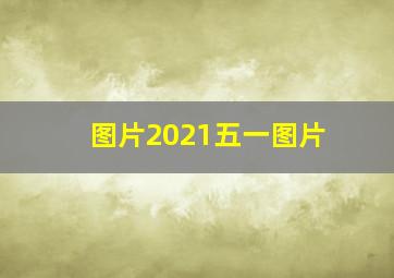 图片2021五一图片