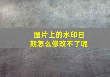 图片上的水印日期怎么修改不了呢