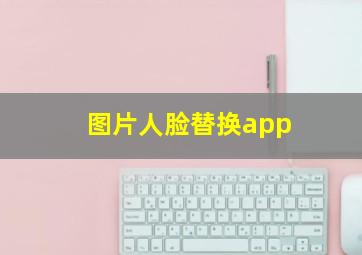 图片人脸替换app