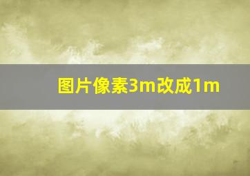 图片像素3m改成1m