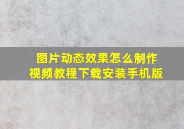 图片动态效果怎么制作视频教程下载安装手机版