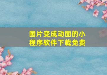 图片变成动图的小程序软件下载免费