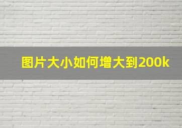 图片大小如何增大到200k