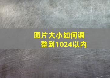 图片大小如何调整到1024以内