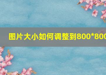 图片大小如何调整到800*800