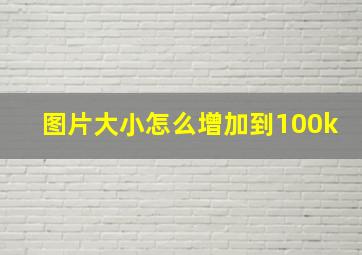 图片大小怎么增加到100k