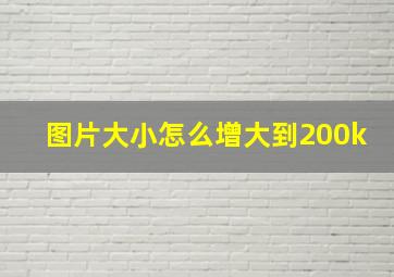 图片大小怎么增大到200k