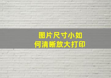 图片尺寸小如何清晰放大打印