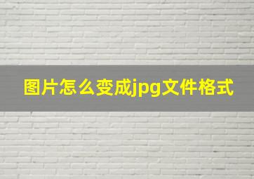 图片怎么变成jpg文件格式