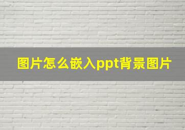 图片怎么嵌入ppt背景图片