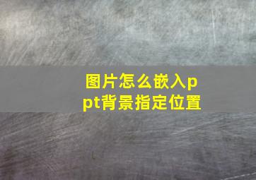 图片怎么嵌入ppt背景指定位置