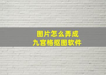 图片怎么弄成九宫格抠图软件