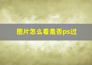 图片怎么看是否ps过