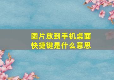 图片放到手机桌面快捷键是什么意思