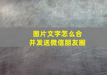 图片文字怎么合并发送微信朋友圈