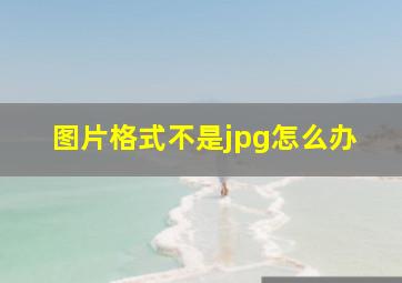 图片格式不是jpg怎么办