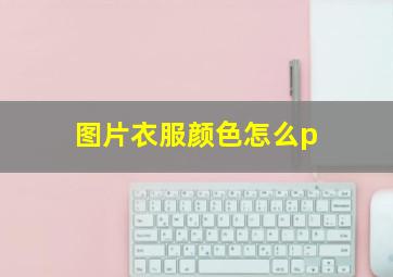 图片衣服颜色怎么p