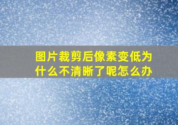 图片裁剪后像素变低为什么不清晰了呢怎么办