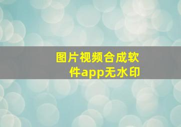 图片视频合成软件app无水印