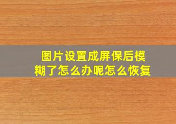 图片设置成屏保后模糊了怎么办呢怎么恢复