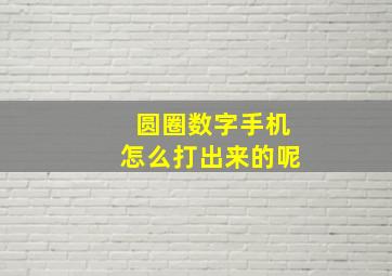 圆圈数字手机怎么打出来的呢