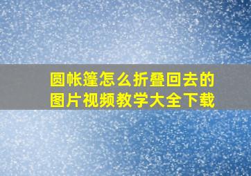 圆帐篷怎么折叠回去的图片视频教学大全下载